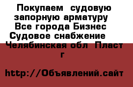 Покупаем  судовую запорную арматуру - Все города Бизнес » Судовое снабжение   . Челябинская обл.,Пласт г.